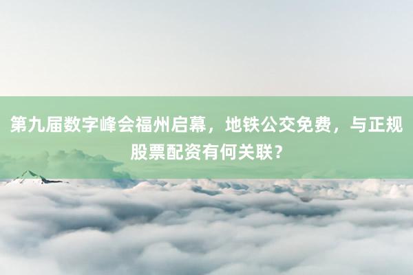 第九届数字峰会福州启幕，地铁公交免费，与正规股票配资有何关联？