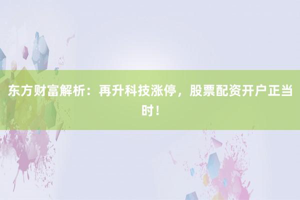 东方财富解析：再升科技涨停，股票配资开户正当时！