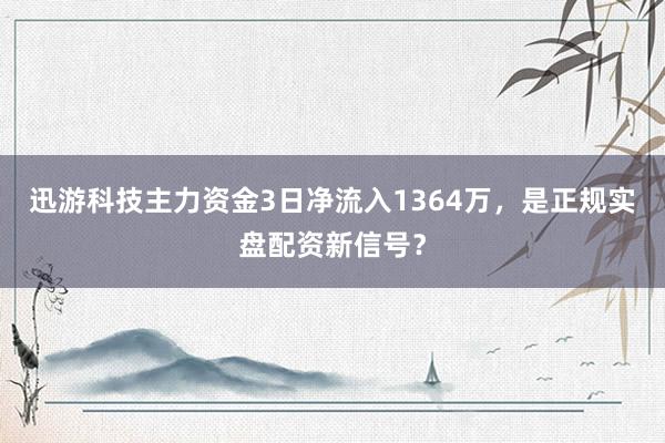 迅游科技主力资金3日净流入1364万，是正规实盘配资新信号？