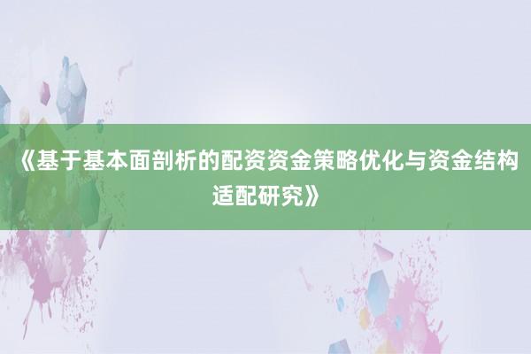 《基于基本面剖析的配资资金策略优化与资金结构适配研究》