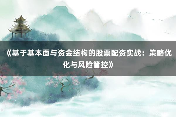《基于基本面与资金结构的股票配资实战：策略优化与风险管控》