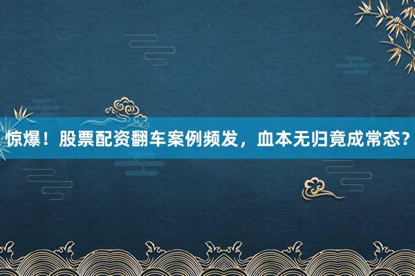 惊爆！股票配资翻车案例频发，血本无归竟成常态？