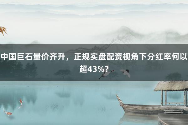 中国巨石量价齐升，正规实盘配资视角下分红率何以超43%？