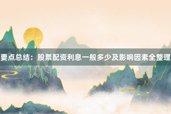 要点总结：股票配资利息一般多少及影响因素全整理