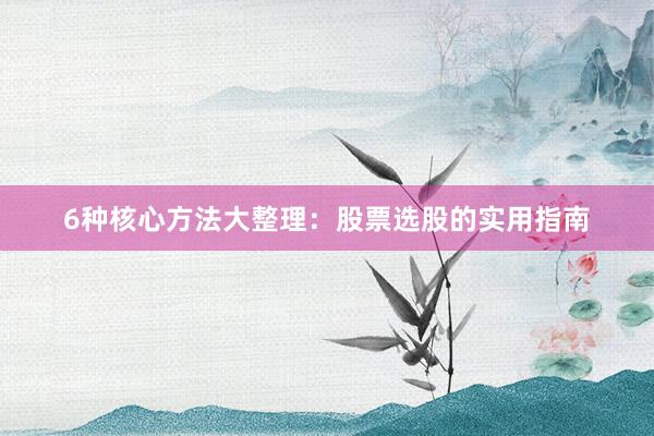 6种核心方法大整理：股票选股的实用指南