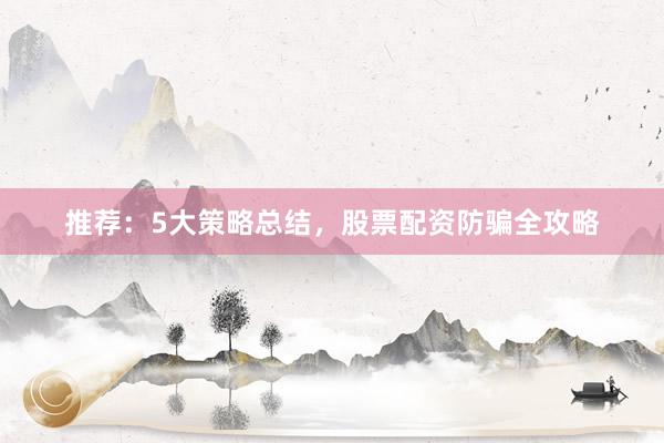 推荐：5大策略总结，股票配资防骗全攻略