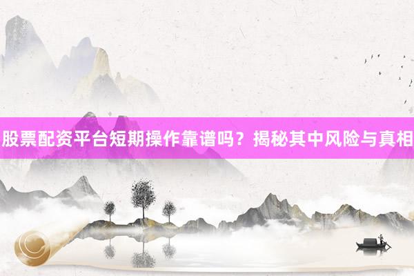 股票配资平台短期操作靠谱吗？揭秘其中风险与真相