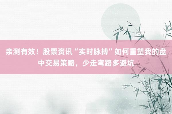 亲测有效！股票资讯“实时脉搏”如何重塑我的盘中交易策略，少走弯路多避坑