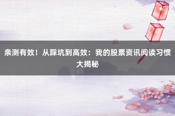 亲测有效！从踩坑到高效：我的股票资讯阅读习惯大揭秘