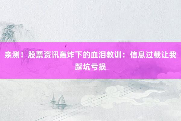 亲测！股票资讯轰炸下的血泪教训：信息过载让我踩坑亏损
