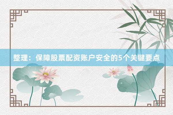 整理：保障股票配资账户安全的5个关键要点