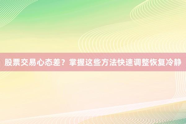 股票交易心态差？掌握这些方法快速调整恢复冷静