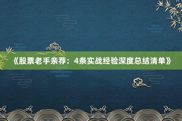 《股票老手亲荐：4条实战经验深度总结清单》