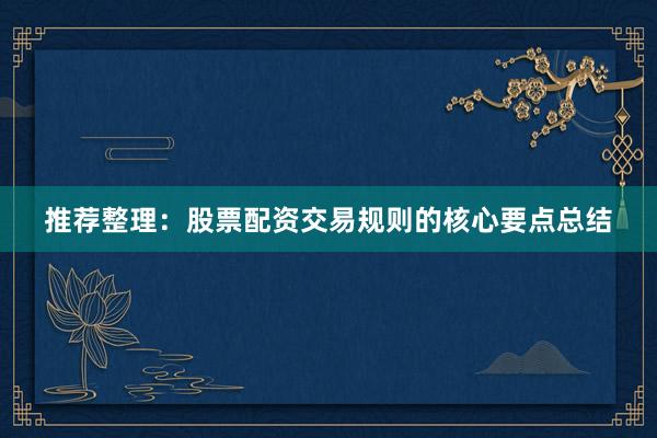 推荐整理：股票配资交易规则的核心要点总结