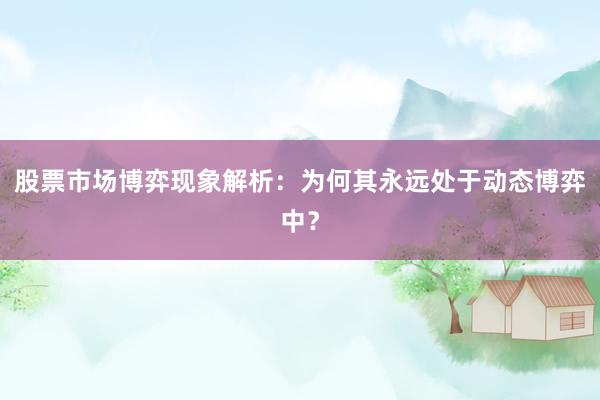 股票市场博弈现象解析：为何其永远处于动态博弈中？