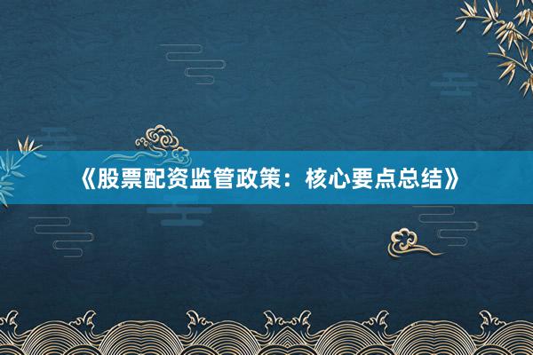 《股票配资监管政策：核心要点总结》