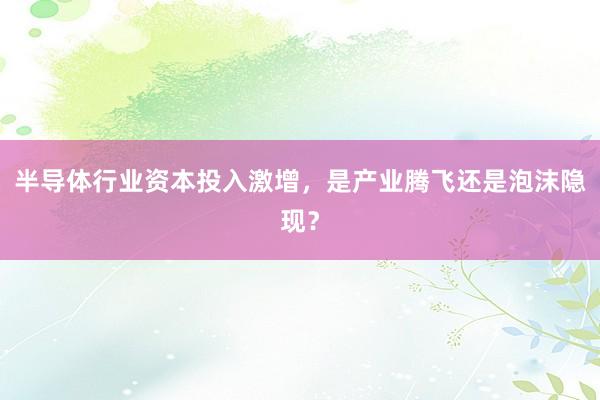 半导体行业资本投入激增，是产业腾飞还是泡沫隐现？