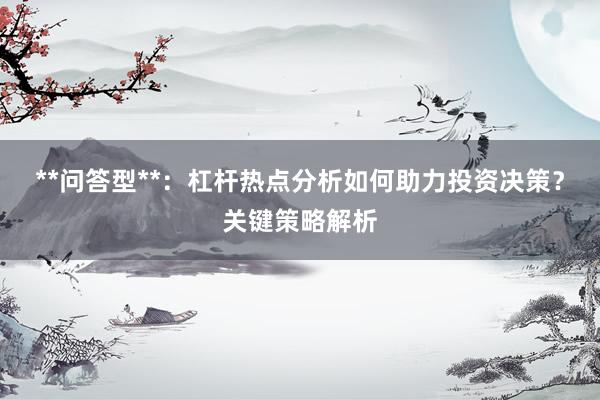 **问答型**：杠杆热点分析如何助力投资决策？关键策略解析