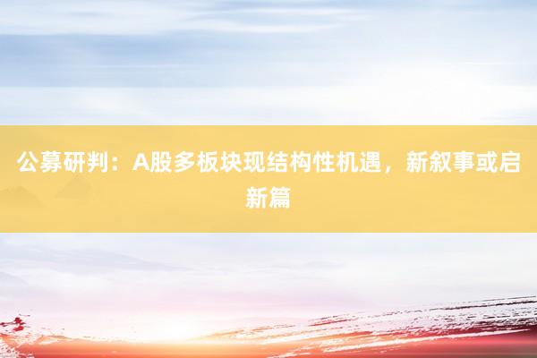 公募研判：A股多板块现结构性机遇，新叙事或启新篇