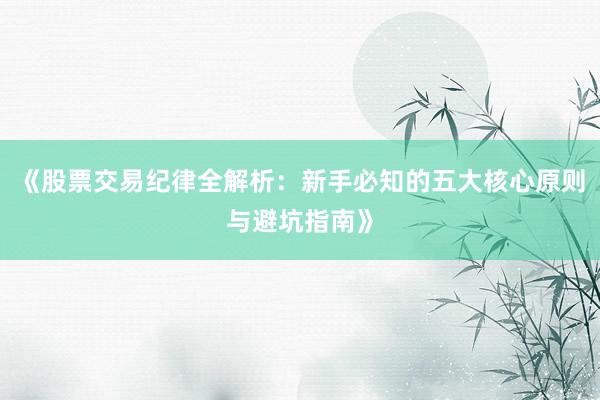 《股票交易纪律全解析：新手必知的五大核心原则与避坑指南》