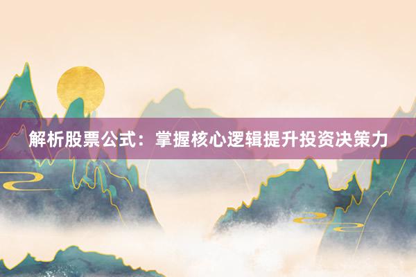 解析股票公式：掌握核心逻辑提升投资决策力