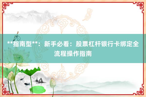 **指南型**：新手必看：股票杠杆银行卡绑定全流程操作指南