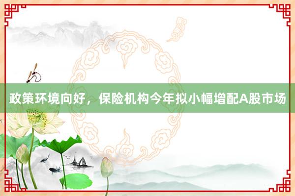 政策环境向好，保险机构今年拟小幅增配A股市场