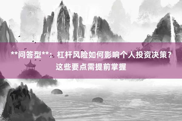 **问答型**：杠杆风险如何影响个人投资决策？这些要点需提前掌握