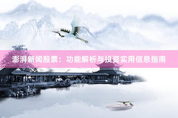 澎湃新闻股票：功能解析与投资实用信息指南