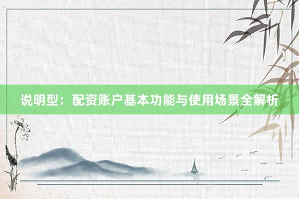 说明型：配资账户基本功能与使用场景全解析