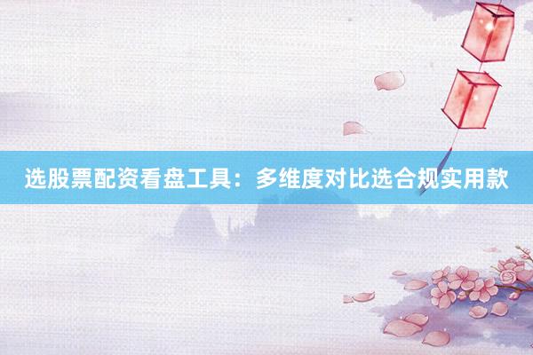 选股票配资看盘工具：多维度对比选合规实用款