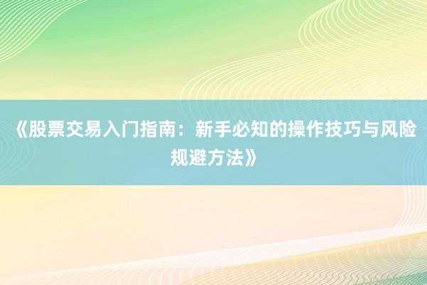 《股票交易入门指南：新手必知的操作技巧与风险规避方法》