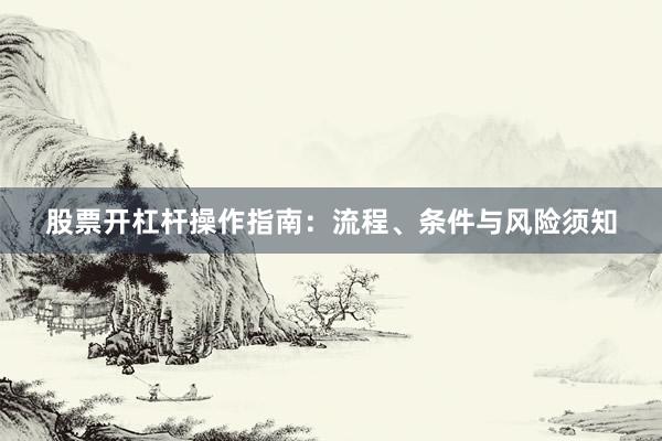 股票开杠杆操作指南：流程、条件与风险须知