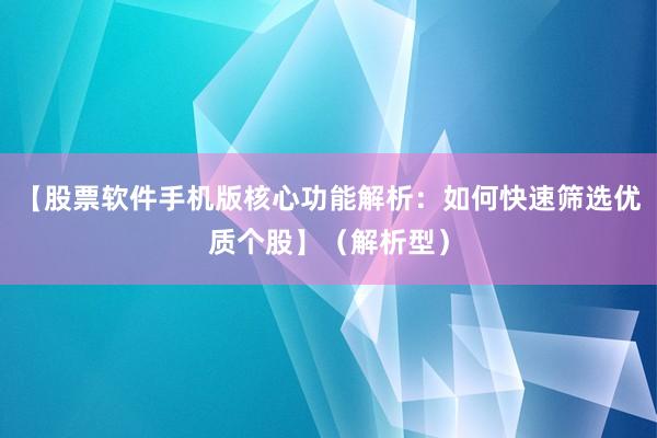 【股票软件手机版核心功能解析：如何快速筛选优质个股】（解析型）