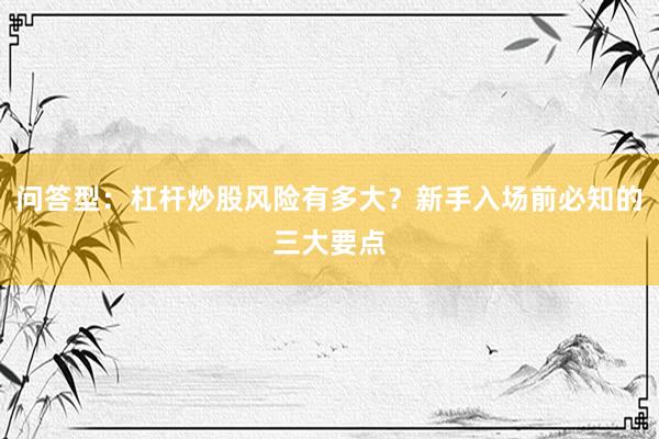 问答型：杠杆炒股风险有多大？新手入场前必知的三大要点