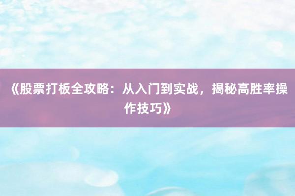 《股票打板全攻略：从入门到实战，揭秘高胜率操作技巧》