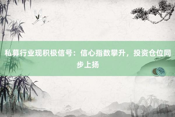 私募行业现积极信号：信心指数攀升，投资仓位同步上扬