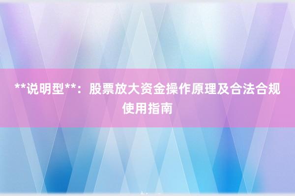 **说明型**：股票放大资金操作原理及合法合规使用指南