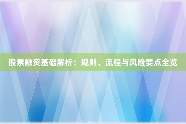 股票融资基础解析：规则、流程与风险要点全览