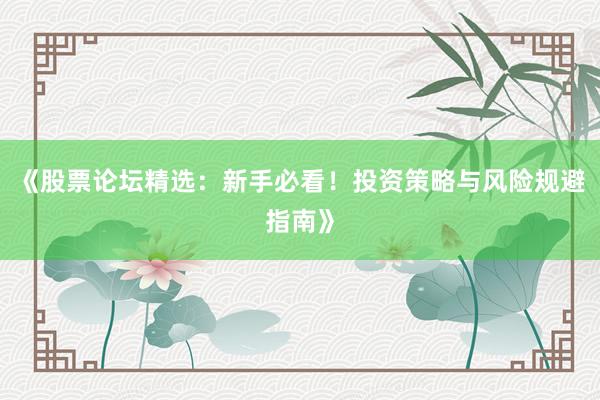 《股票论坛精选：新手必看！投资策略与风险规避指南》