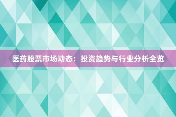 医药股票市场动态：投资趋势与行业分析全览