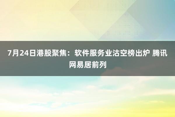 7月24日港股聚焦：软件服务业沽空榜出炉 腾讯网易居前列