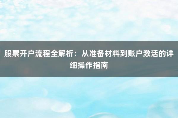 股票开户流程全解析：从准备材料到账户激活的详细操作指南