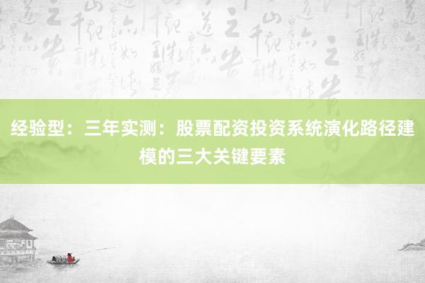 经验型：三年实测：股票配资投资系统演化路径建模的三大关键要素