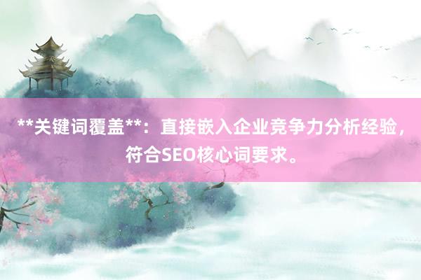 **关键词覆盖**：直接嵌入企业竞争力分析经验，符合SEO核心词要求。