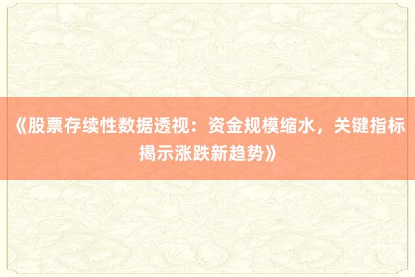 《股票存续性数据透视：资金规模缩水，关键指标揭示涨跌新趋势》