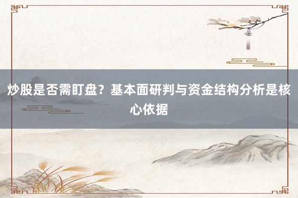 炒股是否需盯盘？基本面研判与资金结构分析是核心依据