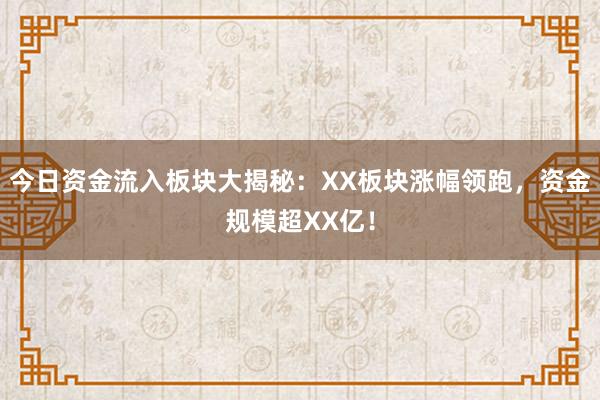 今日资金流入板块大揭秘：XX板块涨幅领跑，资金规模超XX亿！