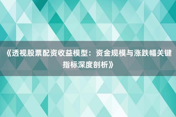 《透视股票配资收益模型：资金规模与涨跌幅关键指标深度剖析》