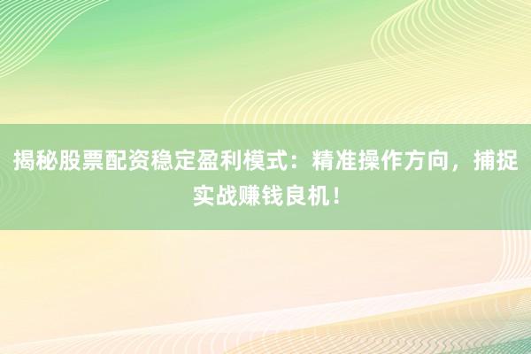 揭秘股票配资稳定盈利模式：精准操作方向，捕捉实战赚钱良机！